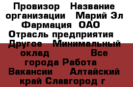 Провизор › Название организации ­ Марий Эл-Фармация, ОАО › Отрасль предприятия ­ Другое › Минимальный оклад ­ 25 000 - Все города Работа » Вакансии   . Алтайский край,Славгород г.